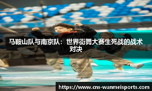 马鞍山队与南京队：世界街舞大赛生死战的战术对决