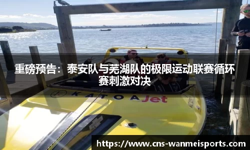 重磅预告：泰安队与芜湖队的极限运动联赛循环赛刺激对决