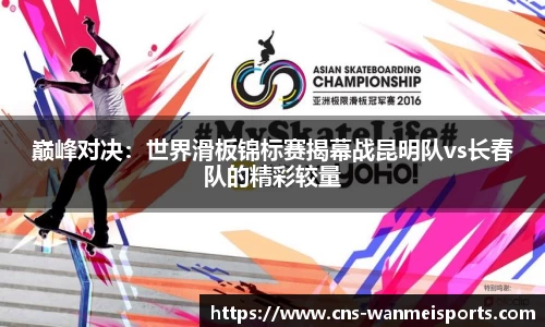 巅峰对决：世界滑板锦标赛揭幕战昆明队vs长春队的精彩较量