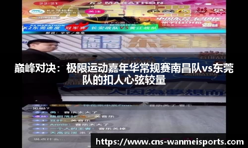 巅峰对决：极限运动嘉年华常规赛南昌队vs东莞队的扣人心弦较量