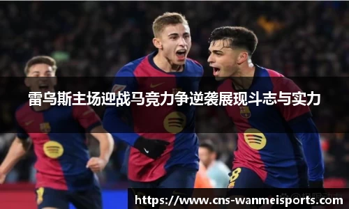 雷乌斯主场迎战马竞力争逆袭展现斗志与实力